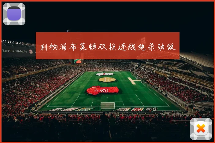 利物浦布莱顿双核连线绝杀劲敌