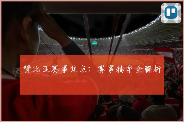 赞比亚赛事焦点：赛事精华全解析