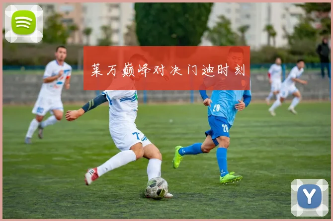 莱万巅峰对决门迪时刻