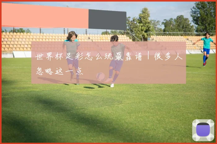 世界杯足彩怎么玩最靠谱|很多人忽略这一点