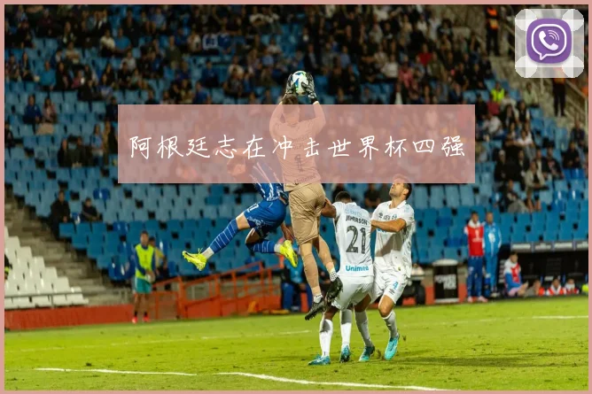 阿根廷志在冲击世界杯四强