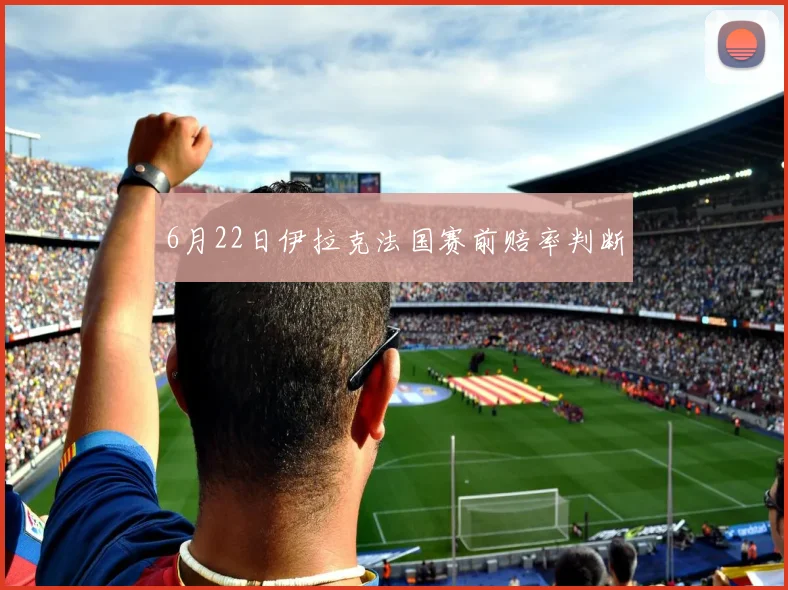 6月22日伊拉克法国赛前赔率判断