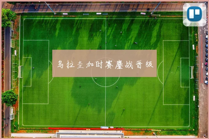 乌拉圭加时赛鏖战晋级