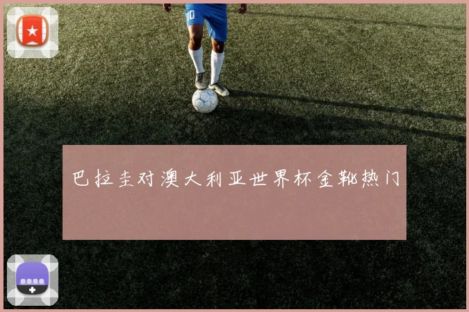 巴拉圭对澳大利亚世界杯金靴热门