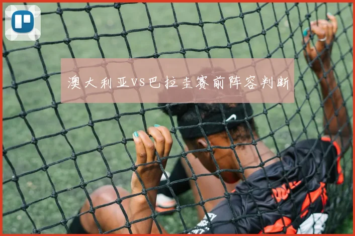 澳大利亚vs巴拉圭赛前阵容判断