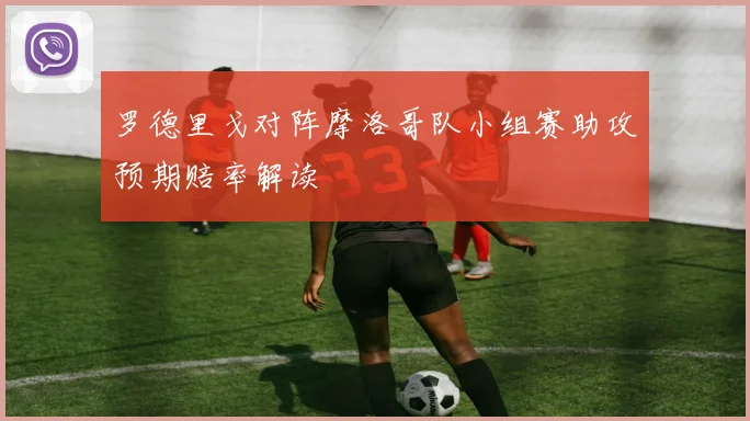 罗德里戈对阵摩洛哥队小组赛助攻预期赔率解读