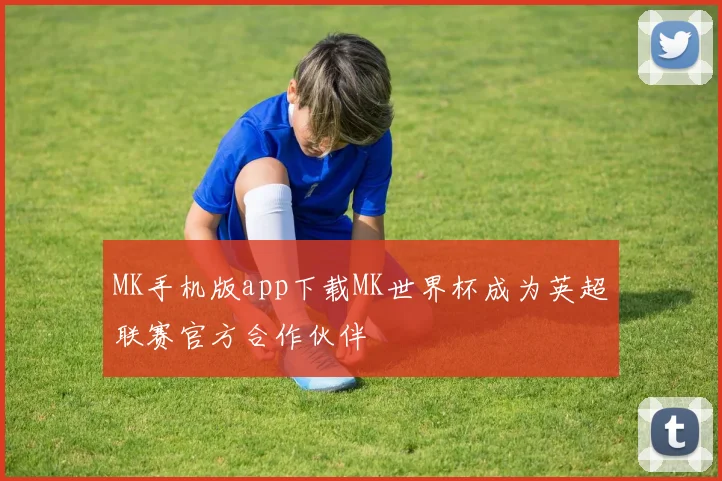 MK手机版app下载MK世界杯成为英超联赛官方合作伙伴