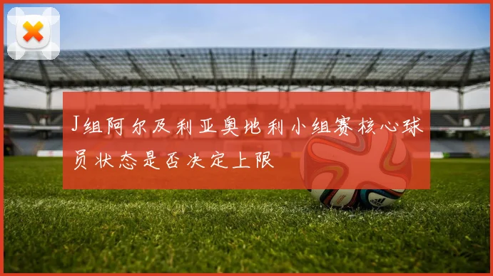 J组阿尔及利亚奥地利小组赛核心球员状态是否决定上限