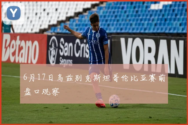6月17日乌兹别克斯坦哥伦比亚赛前盘口观察