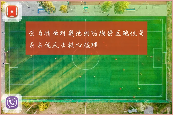 奈马特面对奥地利防线禁区跑位是否占优反击核心梳理