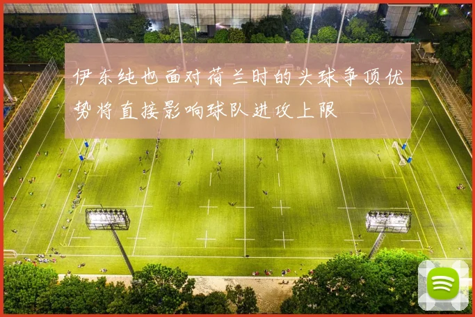 伊东纯也面对荷兰时的头球争顶优势将直接影响球队进攻上限