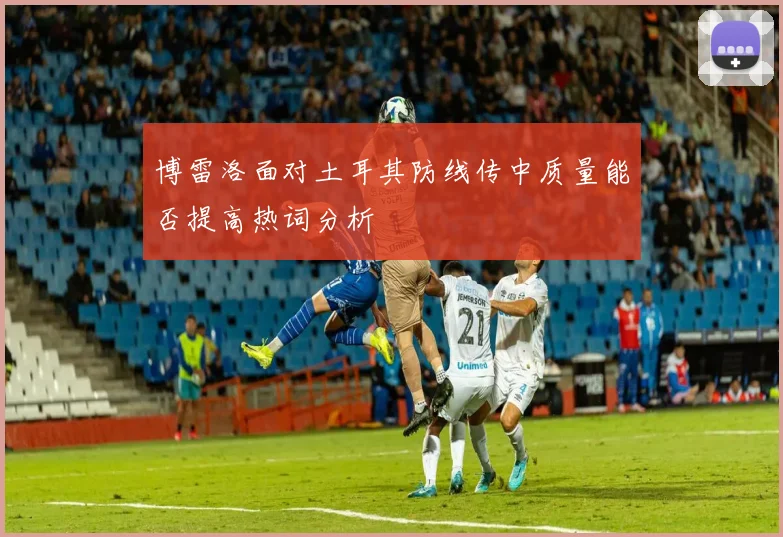 博雷洛面对土耳其防线传中质量能否提高热词分析