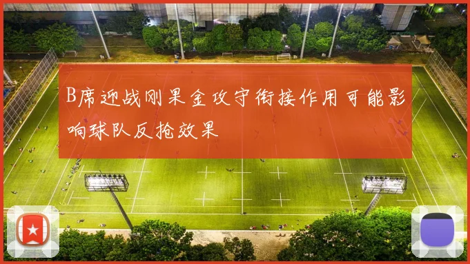 B席迎战刚果金攻守衔接作用可能影响球队反抢效果