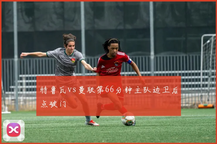特鲁瓦vs曼联第66分钟主队边卫后点破门