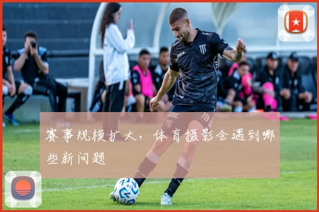 赛事规模扩大，体育摄影会遇到哪些新问题