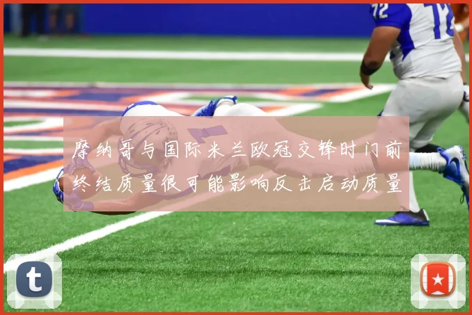摩纳哥与国际米兰欧冠交锋时门前终结质量很可能影响反击启动质量