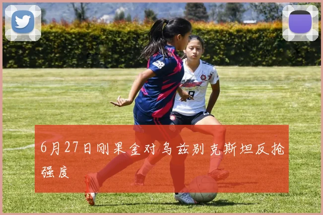 6月27日刚果金对乌兹别克斯坦反抢强度