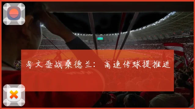 考文垂战桑德兰：高速传球提推进