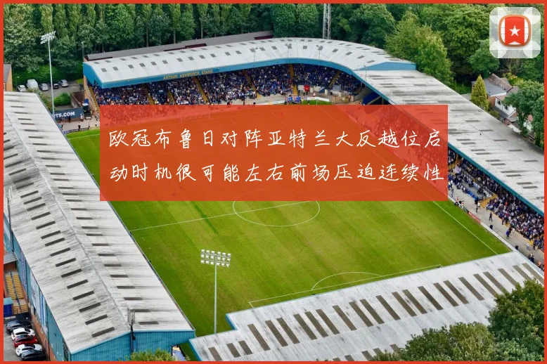 欧冠布鲁日对阵亚特兰大反越位启动时机很可能左右前场压迫连续性