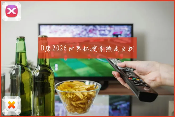 B席2026世界杯搜索热度分析